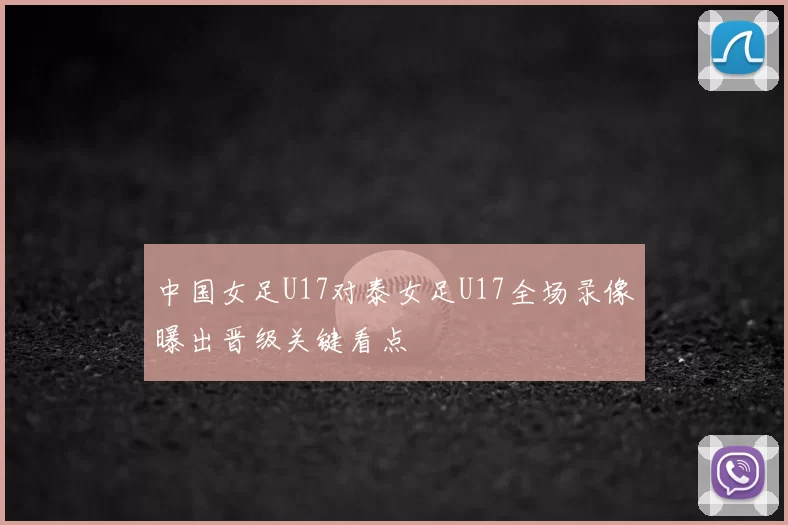 中国女足U17对泰女足U17全场录像曝出晋级关键看点