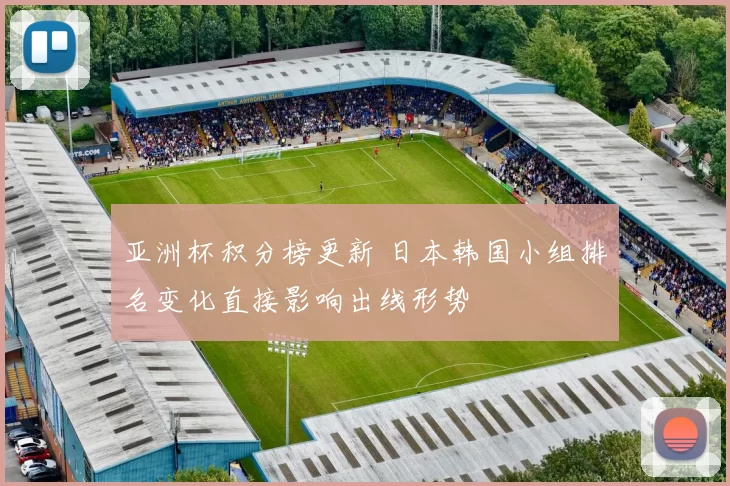 亚洲杯积分榜更新 日本韩国小组排名变化直接影响出线形势