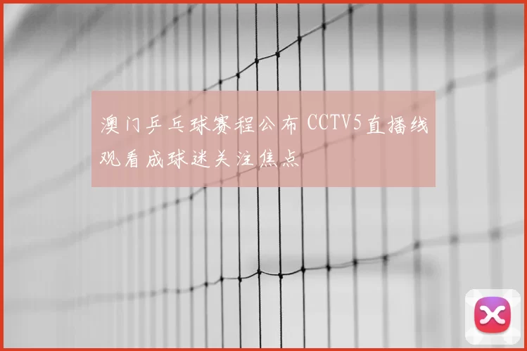 澳门乒乓球赛程公布 CCTV5直播线观看成球迷关注焦点