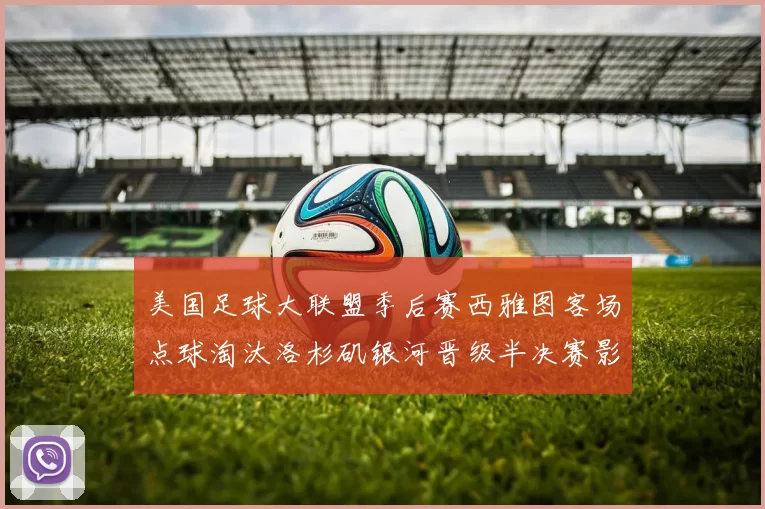 美国足球大联盟季后赛西雅图客场点球淘汰洛杉矶银河晋级半决赛影响