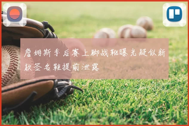 詹姆斯季后赛上脚战靴曝光疑似新款签名鞋提前泄露