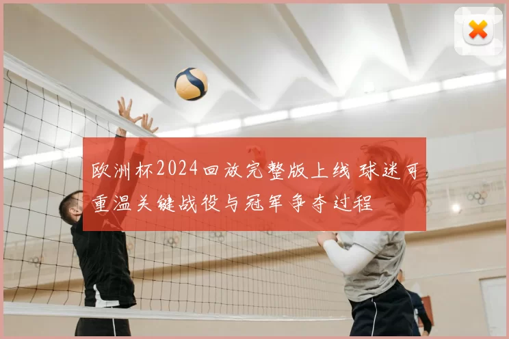欧洲杯2024回放完整版上线 球迷可重温关键战役与冠军争夺过程