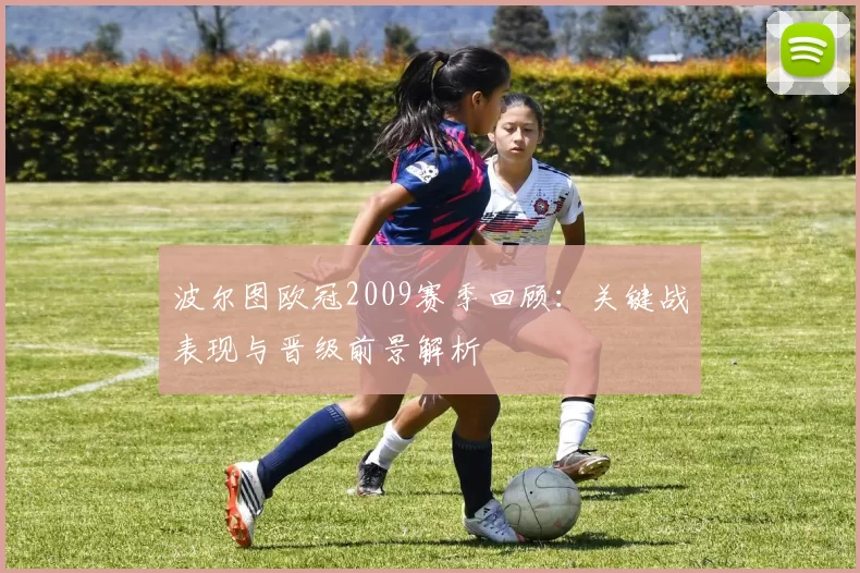 波尔图欧冠2009赛季回顾：关键战表现与晋级前景解析