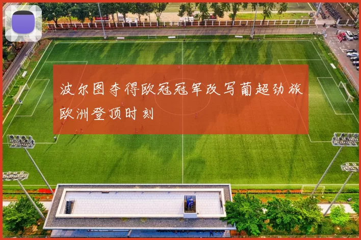 波尔图夺得欧冠冠军改写葡超劲旅欧洲登顶时刻