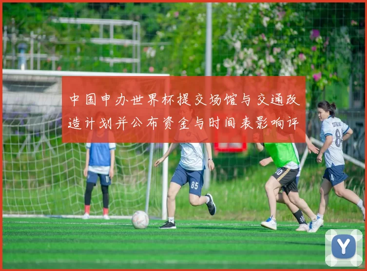 中国申办世界杯提交场馆与交通改造计划并公布资金与时间表影响评估