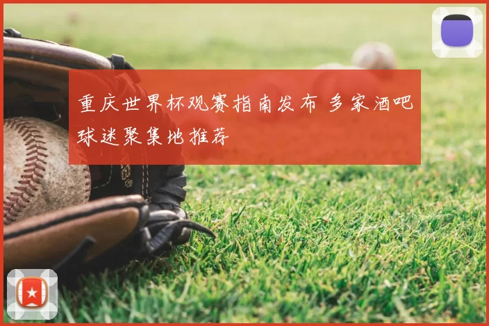 重庆世界杯观赛指南发布 多家酒吧球迷聚集地推荐