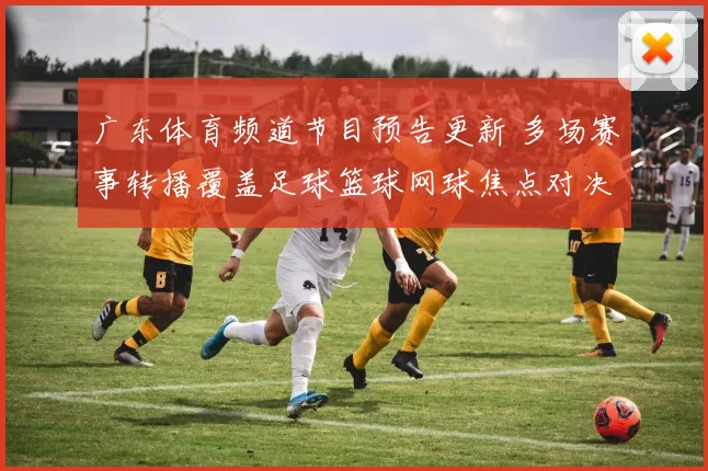 广东体育频道节目预告更新 多场赛事转播覆盖足球篮球网球焦点对决