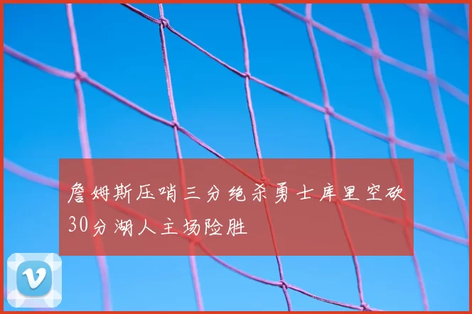 詹姆斯压哨三分绝杀勇士库里空砍30分湖人主场险胜