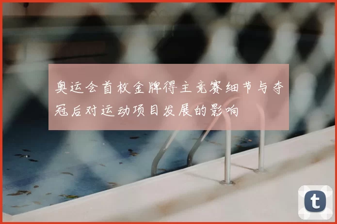 奥运会首枚金牌得主竞赛细节与夺冠后对运动项目发展的影响