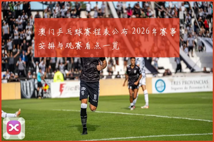 澳门乒乓球赛程表公布 2026年赛事安排与观赛看点一览