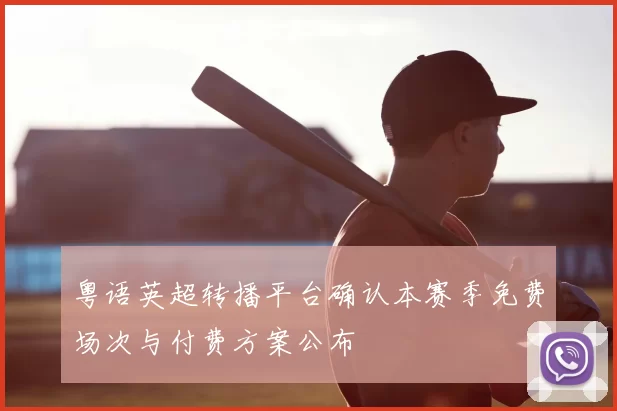 粤语英超转播平台确认本赛季免费场次与付费方案公布