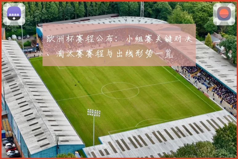 欧洲杯赛程公布：小组赛关键对决、淘汰赛赛程与出线形势一览