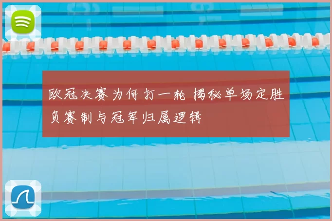 欧冠决赛为何打一轮 揭秘单场定胜负赛制与冠军归属逻辑