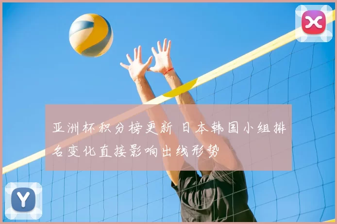 亚洲杯积分榜更新 日本韩国小组排名变化直接影响出线形势