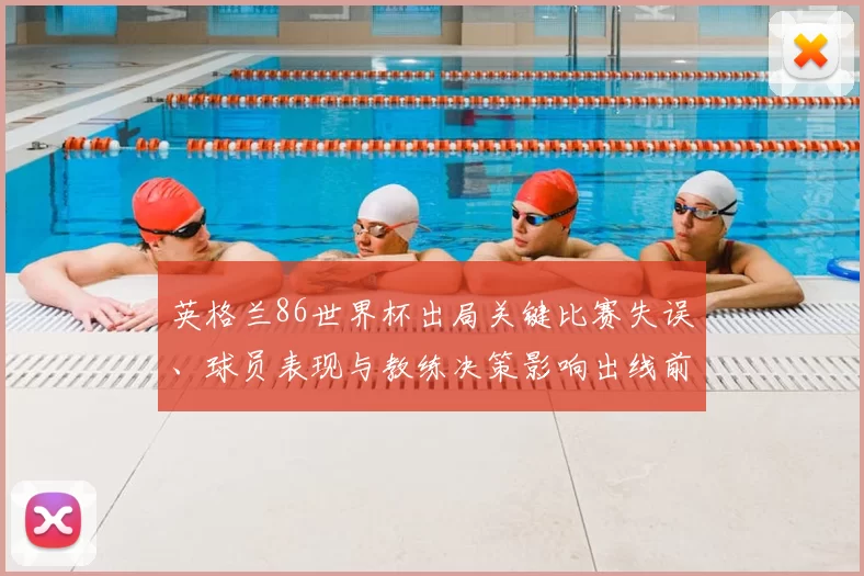 英格兰86世界杯出局关键比赛失误、球员表现与教练决策影响出线前景