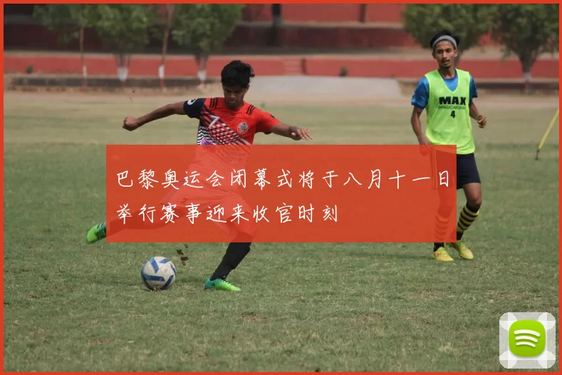 巴黎奥运会闭幕式将于八月十一日举行赛事迎来收官时刻