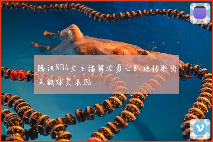 腾讯NBA女主播解读勇士队逆转胜出关键球员表现