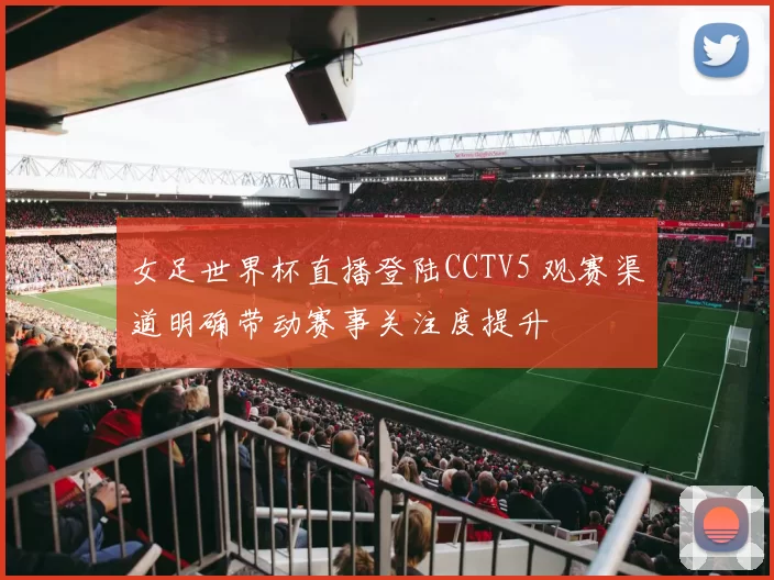 女足世界杯直播登陆CCTV5 观赛渠道明确带动赛事关注度提升