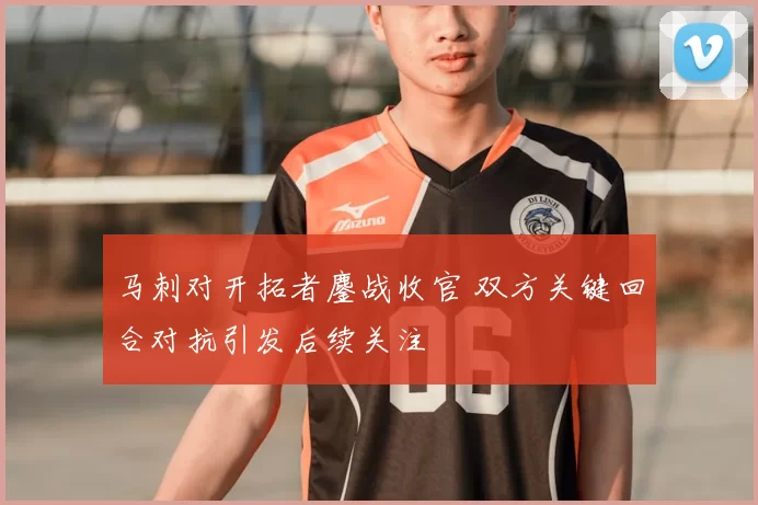 马刺对开拓者鏖战收官 双方关键回合对抗引发后续关注