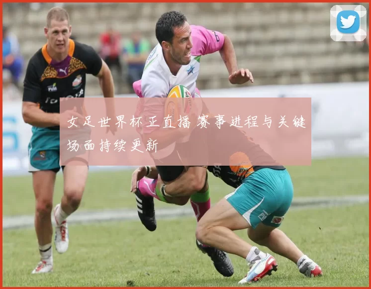 女足世界杯正直播 赛事进程与关键场面持续更新