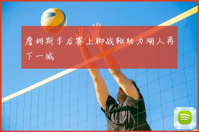 詹姆斯季后赛上脚战靴助力湖人再下一城